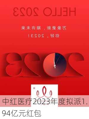 中红医疗2023年度拟派1.94亿元红包
