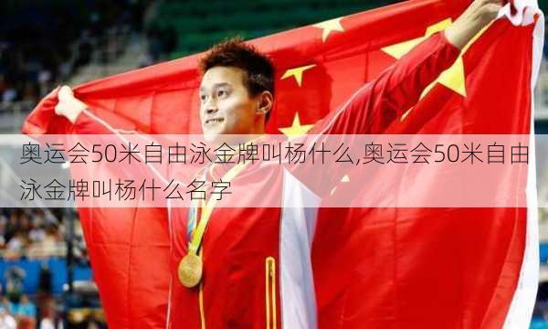 奥运会50米自由泳金牌叫杨什么,奥运会50米自由泳金牌叫杨什么名字