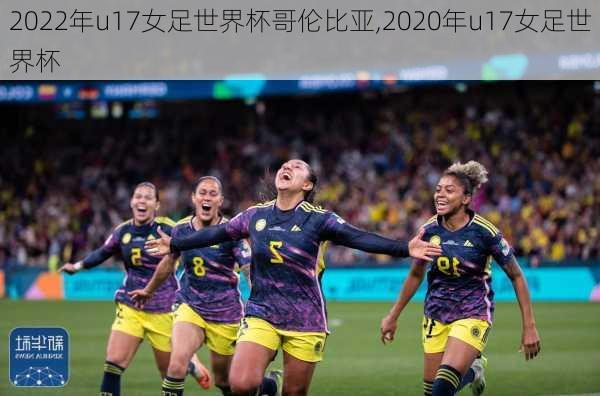 2022年u17女足世界杯哥伦比亚,2020年u17女足世界杯