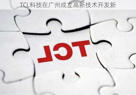 TCL科技在广州成立高新技术开发新
