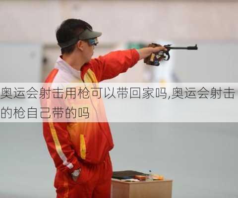 奥运会射击用枪可以带回家吗,奥运会射击的枪自己带的吗