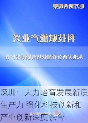 深圳：大力培育发展新质生产力 强化科技创新和产业创新深度融合