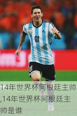 14年世界杯阿根廷主帅,14年世界杯阿根廷主帅是谁