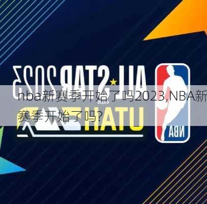 nba新赛季开始了吗2023,NBA新赛季开始了吗?