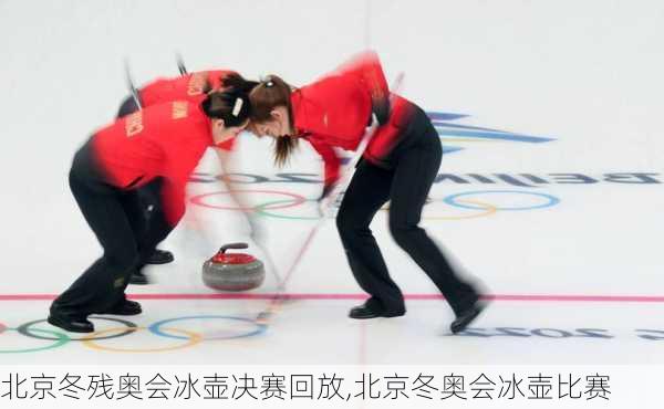 北京冬残奥会冰壶决赛回放,北京冬奥会冰壶比赛
