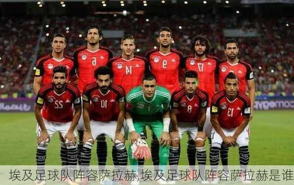 埃及足球队阵容萨拉赫,埃及足球队阵容萨拉赫是谁