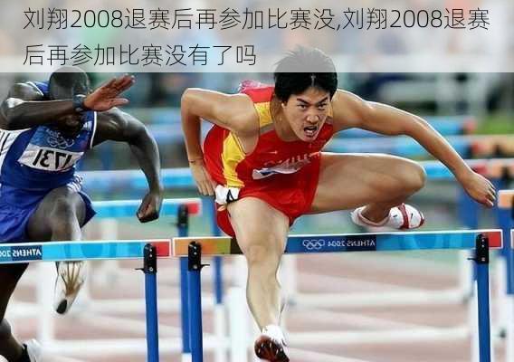 刘翔2008退赛后再参加比赛没,刘翔2008退赛后再参加比赛没有了吗