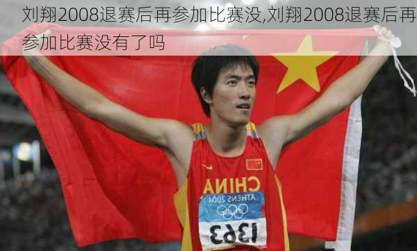 刘翔2008退赛后再参加比赛没,刘翔2008退赛后再参加比赛没有了吗