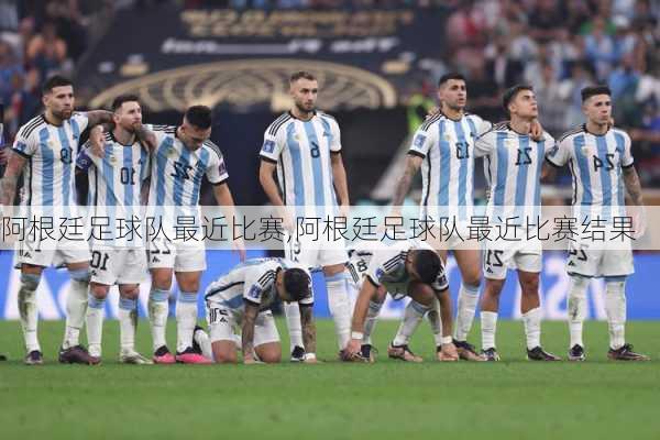 阿根廷足球队最近比赛,阿根廷足球队最近比赛结果