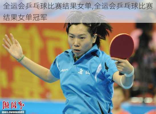 全运会乒乓球比赛结果女单,全运会乒乓球比赛结果女单冠军