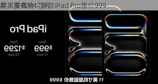 苹果发布会：新款iPad Pro售价999
起，搭载M4芯片