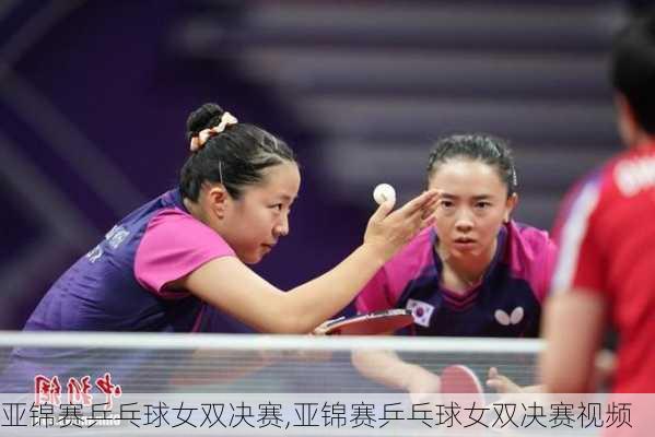 亚锦赛乒乓球女双决赛,亚锦赛乒乓球女双决赛视频
