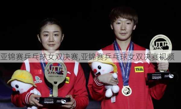 亚锦赛乒乓球女双决赛,亚锦赛乒乓球女双决赛视频