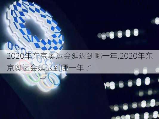 2020年东京奥运会延迟到哪一年,2020年东京奥运会延迟到哪一年了
